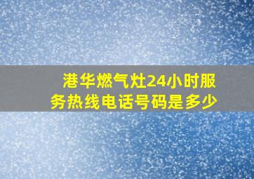 港华燃气灶24小时服务热线电话号码是多少