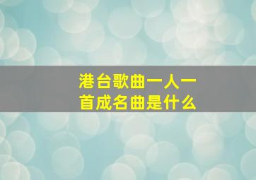 港台歌曲一人一首成名曲是什么