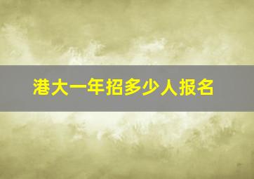 港大一年招多少人报名