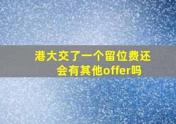 港大交了一个留位费还会有其他offer吗