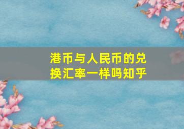 港币与人民币的兑换汇率一样吗知乎