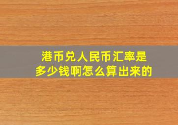 港币兑人民币汇率是多少钱啊怎么算出来的