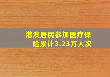 港澳居民参加医疗保险累计3.23万人次