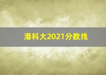 港科大2021分数线