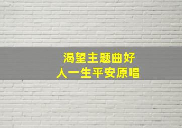 渴望主题曲好人一生平安原唱