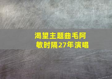 渴望主题曲毛阿敏时隔27年演唱