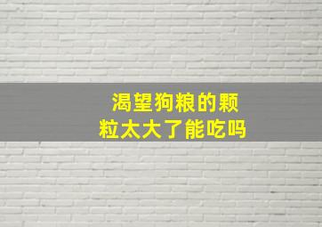 渴望狗粮的颗粒太大了能吃吗