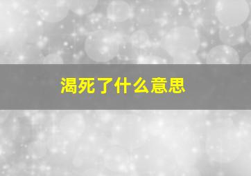 渴死了什么意思