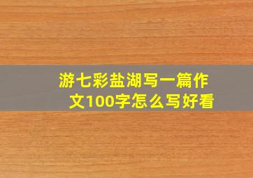 游七彩盐湖写一篇作文100字怎么写好看