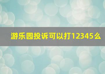 游乐园投诉可以打12345么