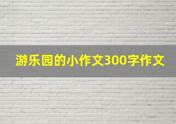 游乐园的小作文300字作文