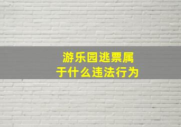 游乐园逃票属于什么违法行为