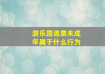 游乐园逃票未成年属于什么行为