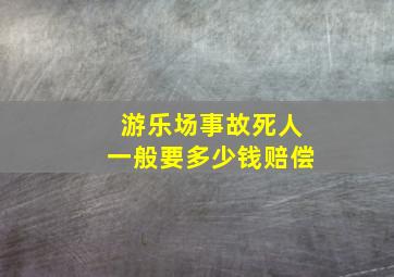 游乐场事故死人一般要多少钱赔偿