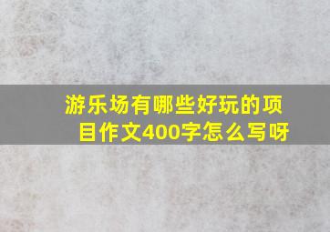 游乐场有哪些好玩的项目作文400字怎么写呀