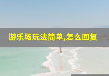 游乐场玩法简单,怎么回复