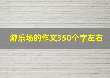 游乐场的作文350个字左右