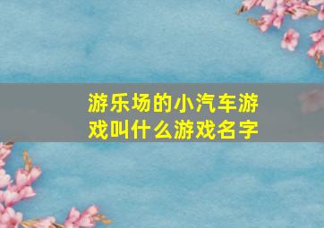 游乐场的小汽车游戏叫什么游戏名字