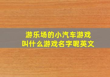 游乐场的小汽车游戏叫什么游戏名字呢英文