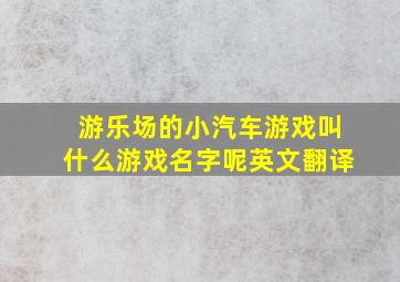 游乐场的小汽车游戏叫什么游戏名字呢英文翻译