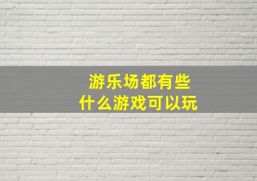 游乐场都有些什么游戏可以玩