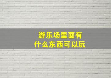 游乐场里面有什么东西可以玩