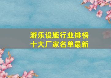 游乐设施行业排榜十大厂家名单最新