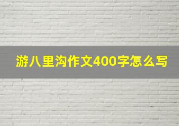 游八里沟作文400字怎么写