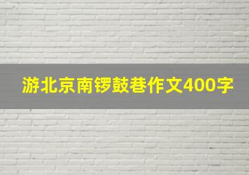 游北京南锣鼓巷作文400字