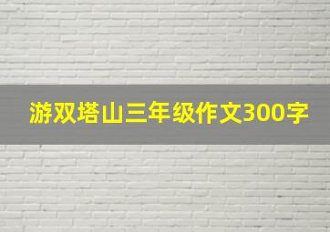 游双塔山三年级作文300字