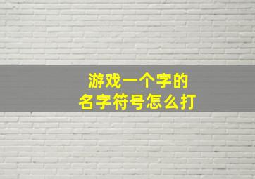 游戏一个字的名字符号怎么打