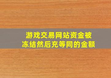 游戏交易网站资金被冻结然后充等同的金额