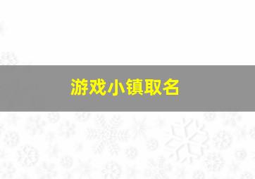 游戏小镇取名