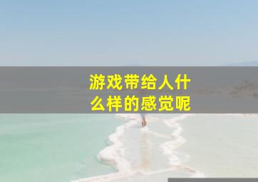 游戏带给人什么样的感觉呢