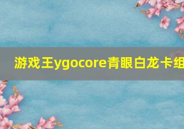 游戏王ygocore青眼白龙卡组