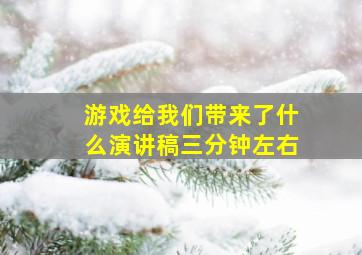 游戏给我们带来了什么演讲稿三分钟左右