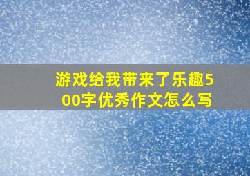 游戏给我带来了乐趣500字优秀作文怎么写