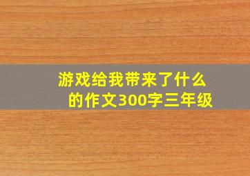 游戏给我带来了什么的作文300字三年级