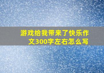 游戏给我带来了快乐作文300字左右怎么写