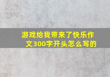 游戏给我带来了快乐作文300字开头怎么写的