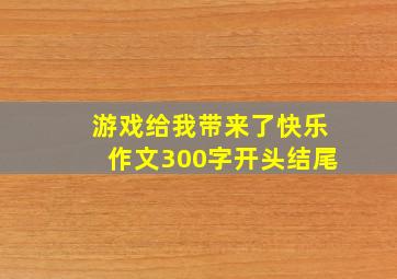 游戏给我带来了快乐作文300字开头结尾