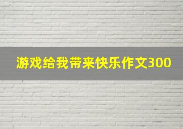 游戏给我带来快乐作文300