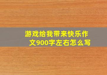 游戏给我带来快乐作文900字左右怎么写