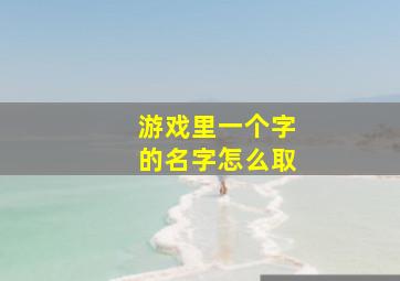 游戏里一个字的名字怎么取