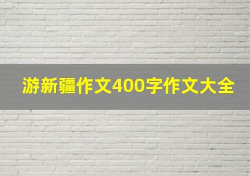 游新疆作文400字作文大全