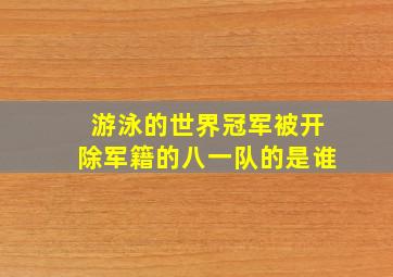 游泳的世界冠军被开除军籍的八一队的是谁