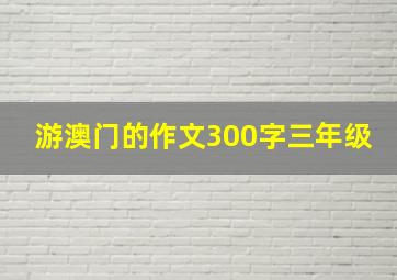 游澳门的作文300字三年级