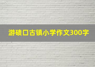 游碛口古镇小学作文300字