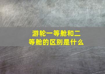 游轮一等舱和二等舱的区别是什么