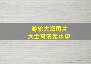 游轮大海图片大全高清无水印